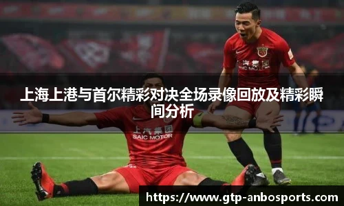 上海上港与首尔精彩对决全场录像回放及精彩瞬间分析