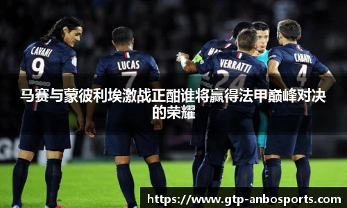 马赛与蒙彼利埃激战正酣谁将赢得法甲巅峰对决的荣耀