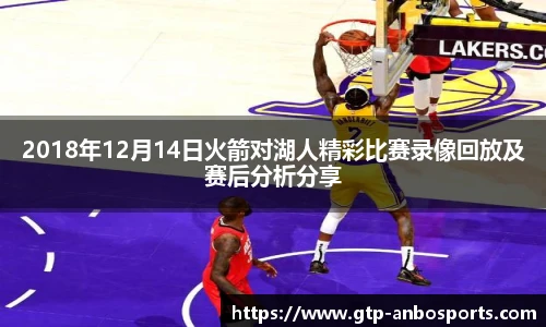 2018年12月14日火箭对湖人精彩比赛录像回放及赛后分析分享
