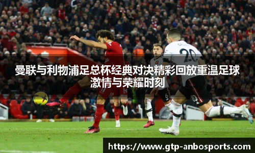 曼联与利物浦足总杯经典对决精彩回放重温足球激情与荣耀时刻