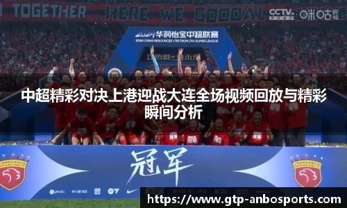 中超精彩对决上港迎战大连全场视频回放与精彩瞬间分析