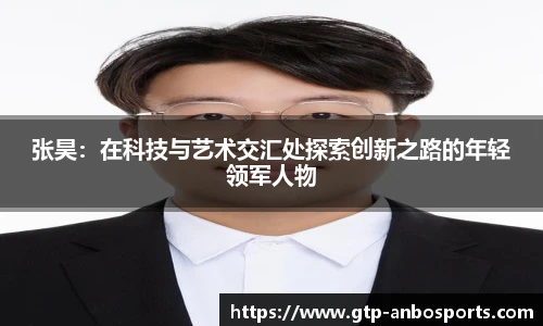 张昊：在科技与艺术交汇处探索创新之路的年轻领军人物